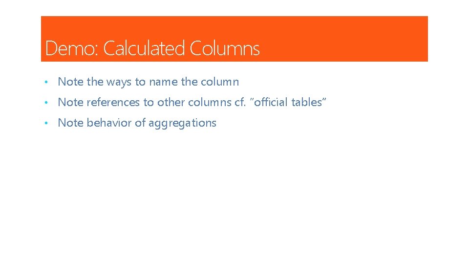 Demo: Calculated Columns • Note the ways to name the column • Note references