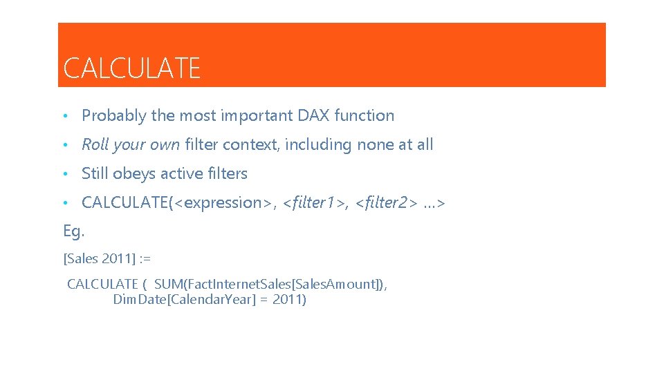 CALCULATE • Probably the most important DAX function • Roll your own filter context,