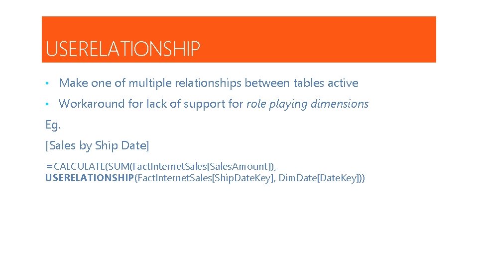 USERELATIONSHIP • Make one of multiple relationships between tables active • Workaround for lack