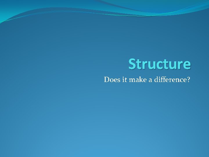 Structure Does it make a difference? 