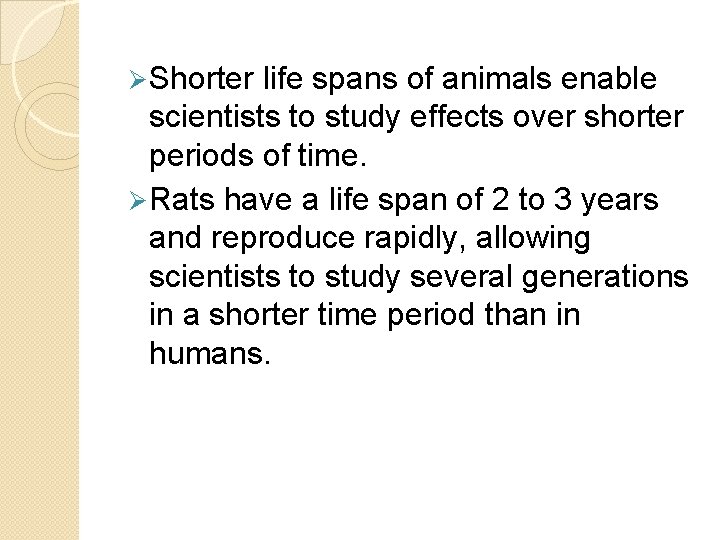 Ø Shorter life spans of animals enable scientists to study effects over shorter periods