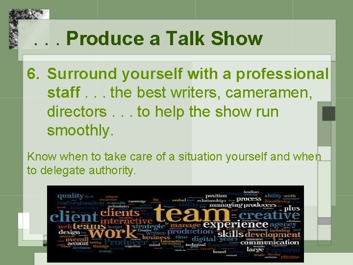 . . . Produce a Talk Show 6. Surround yourself with a professional staff.