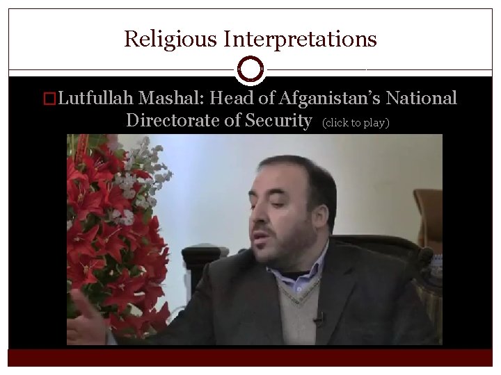 Religious Interpretations �Lutfullah Mashal: Head of Afganistan’s National Directorate of Security (click to play)