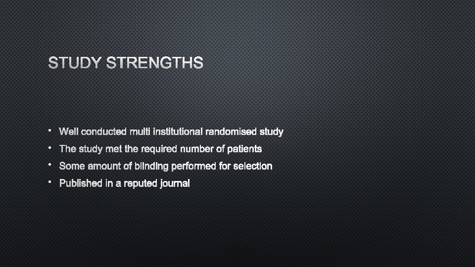 STUDY STRENGTHS • WELL CONDUCTED MULTI INSTITUTIONAL RANDOMISED STUDY • THE STUDY MET THE