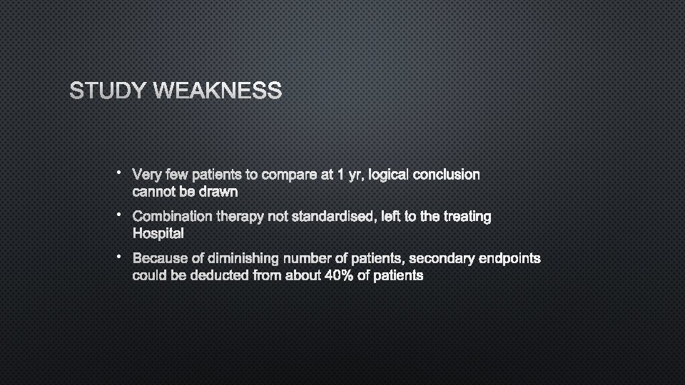 STUDY WEAKNESS • VERY FEW PATIENTS TO COMPARE AT 1 YR, LOGICAL CONCLUSION CANNOT