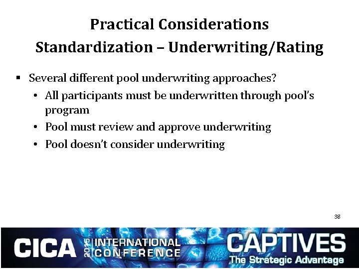 Practical Considerations Standardization – Underwriting/Rating § Several different pool underwriting approaches? • All participants