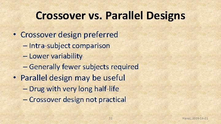 Crossover vs. Parallel Designs • Crossover design preferred – Intra-subject comparison – Lower variability