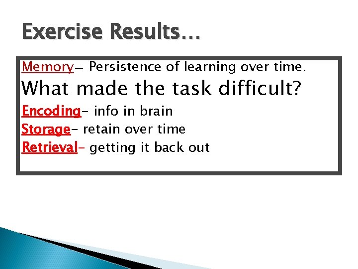 Exercise Results… Memory= Persistence of learning over time. What made the task difficult? Encoding-