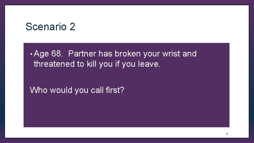 Scenario 2 • Age 68. Partner has broken your wrist and threatened to kill