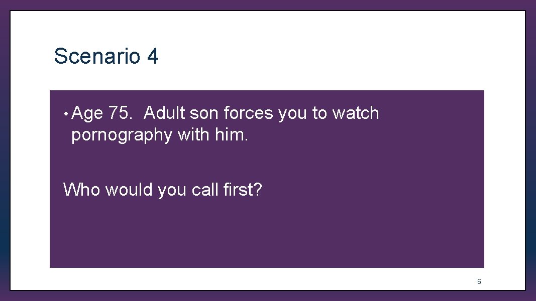 Scenario 4 • Age 75. Adult son forces you to watch pornography with him.