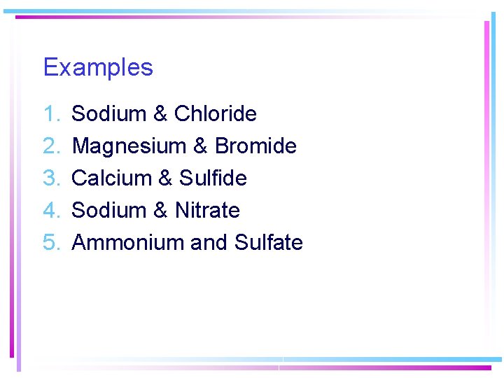 Examples 1. 2. 3. 4. 5. Sodium & Chloride Magnesium & Bromide Calcium & Examples 1. 2. 3. 4. 5. Sodium & Chloride Magnesium & Bromide Calcium &