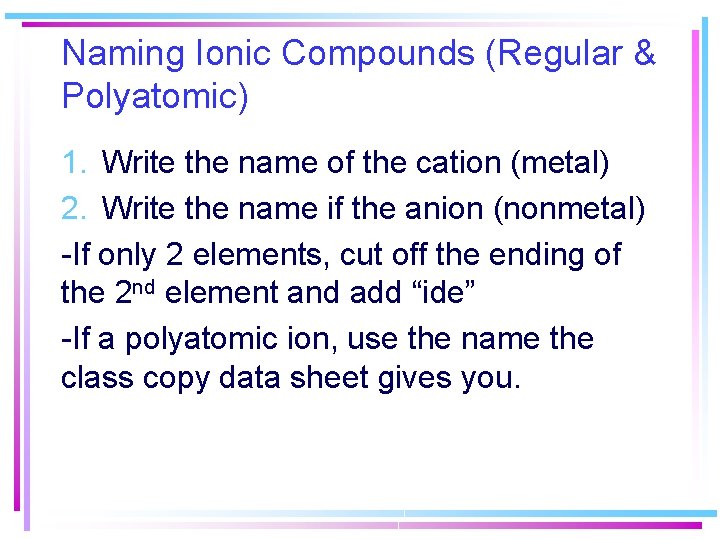 Naming Ionic Compounds (Regular & Polyatomic) 1. Write the name of the cation (metal) Naming Ionic Compounds (Regular & Polyatomic) 1. Write the name of the cation (metal)