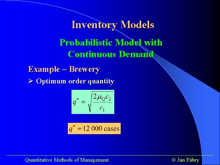 Inventory Models Probabilistic Model with Continuous Demand Example – Brewery Ø Optimum order quantity