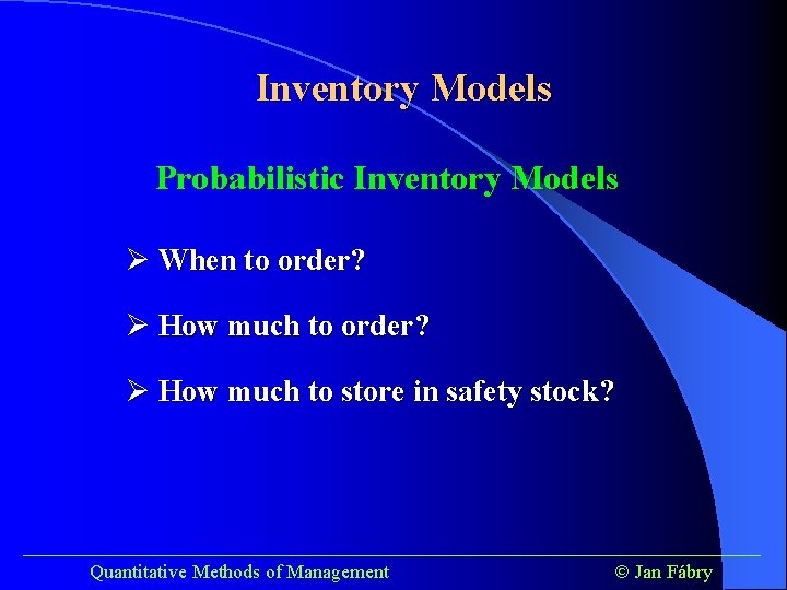 Inventory Models Probabilistic Inventory Models Ø When to order? Ø How much to store