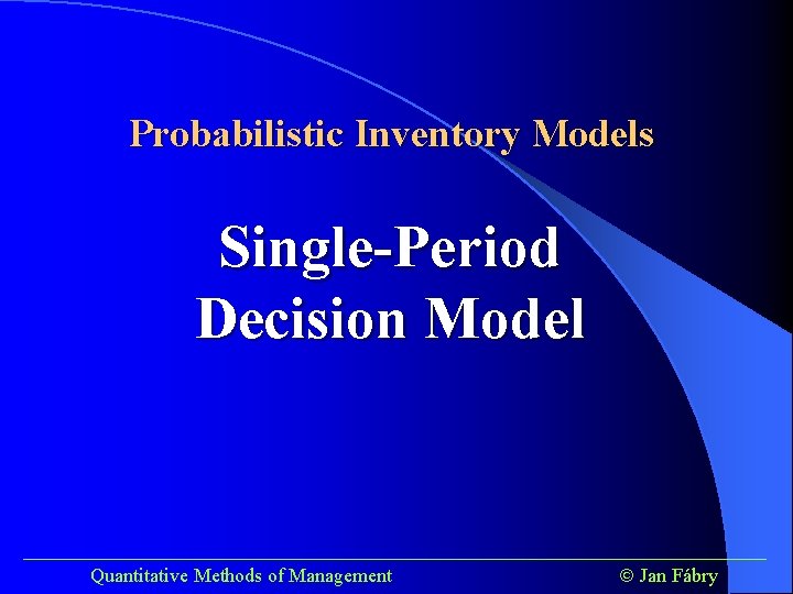 Probabilistic Inventory Models Single-Period Decision Model ______________________________________ Quantitative Methods of Management Jan Fábry 