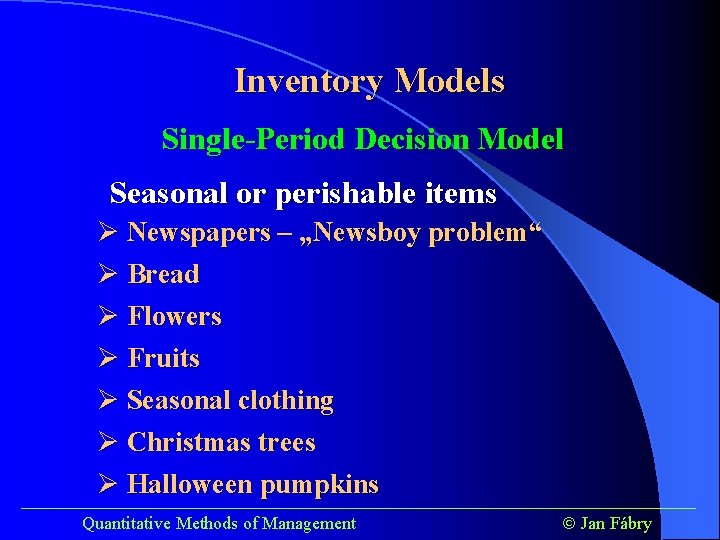 Inventory Models Single-Period Decision Model Seasonal or perishable items Ø Newspapers – „Newsboy problem“