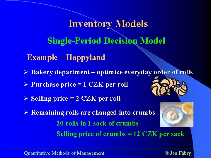 Inventory Models Single-Period Decision Model Example – Happyland Ø Bakery department – optimize everyday