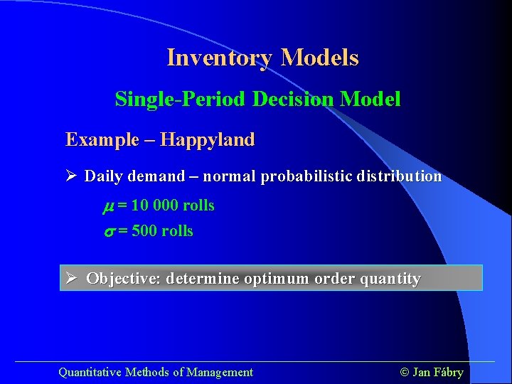 Inventory Models Single-Period Decision Model Example – Happyland Ø Daily demand – normal probabilistic