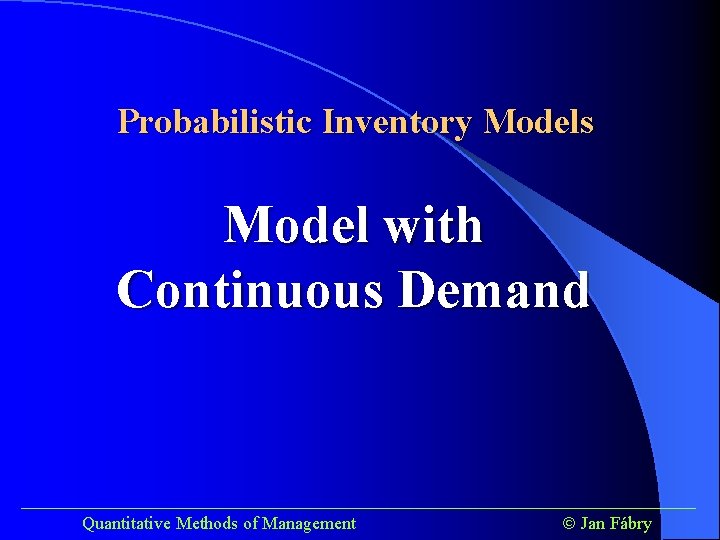 Probabilistic Inventory Models Model with Continuous Demand ______________________________________ Quantitative Methods of Management Jan Fábry