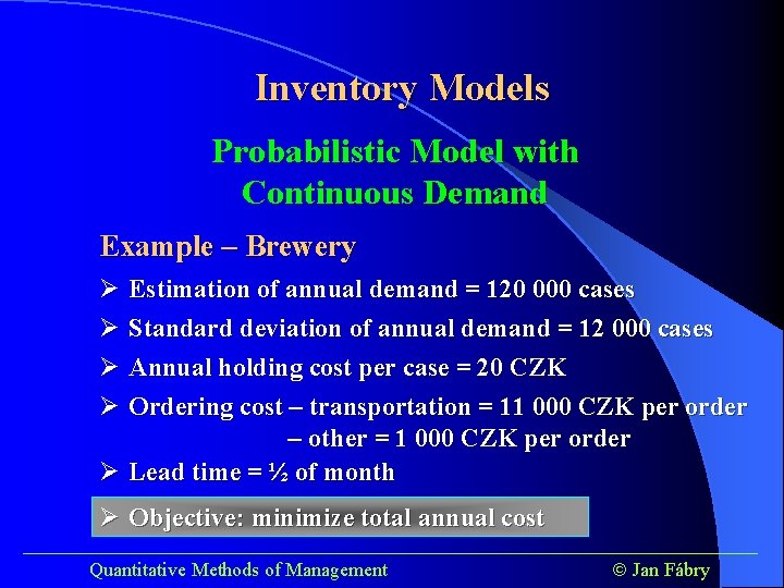 Inventory Models Probabilistic Model with Continuous Demand Example – Brewery Ø Estimation of annual