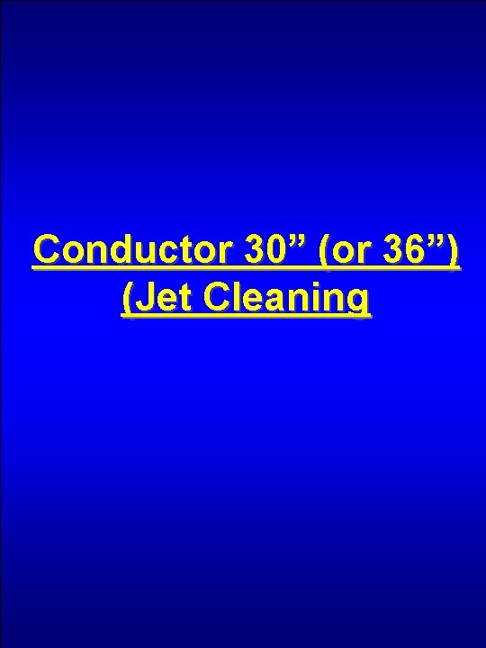Conductor 30” (or 36”) (Jet Cleaning 