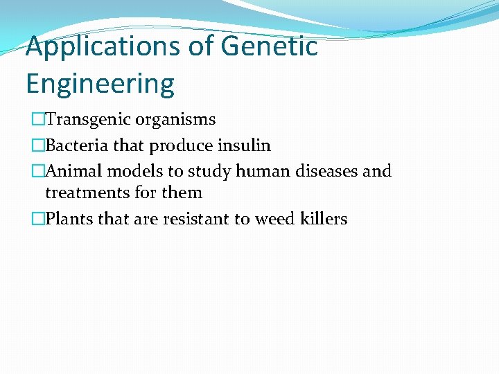 Applications of Genetic Engineering �Transgenic organisms �Bacteria that produce insulin �Animal models to study