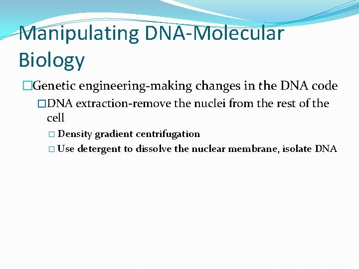 Manipulating DNA-Molecular Biology �Genetic engineering-making changes in the DNA code �DNA extraction-remove the nuclei