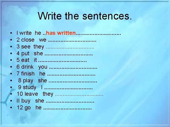 Write the sentences. • • • I write he. . has written. . .
