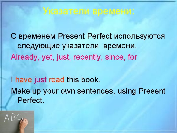 Указатели времени: С временем Present Perfect используются следующие указатели времени. Already, yet, just, recently,