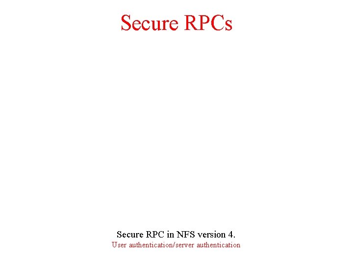 Secure RPCs Secure RPC in NFS version 4. User authentication/server authentication 