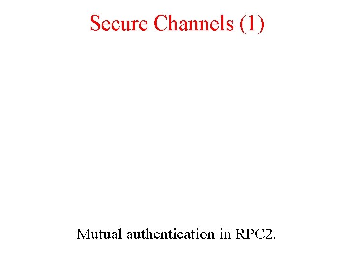 Secure Channels (1) Mutual authentication in RPC 2. 