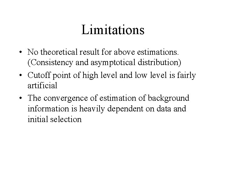 Limitations • No theoretical result for above estimations. (Consistency and asymptotical distribution) • Cutoff