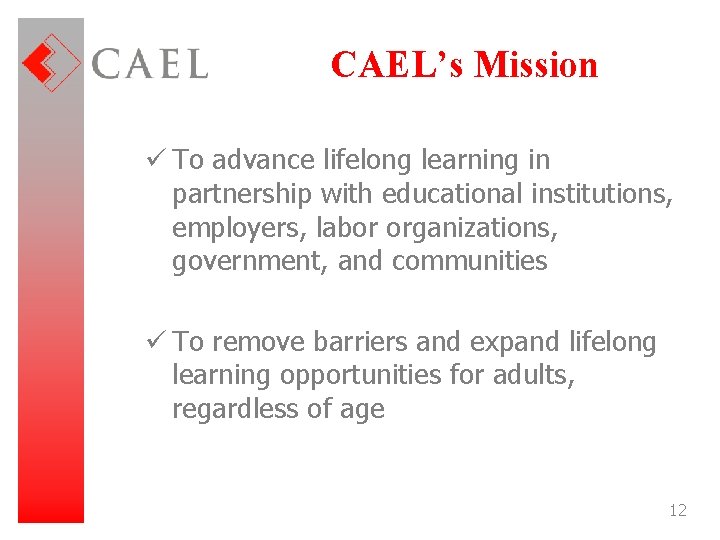 CAEL’s Mission ü To advance lifelong learning in partnership with educational institutions, employers, labor
