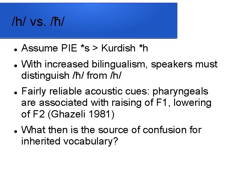 /h/ vs. /ħ/ Assume PIE *s > Kurdish *h With increased bilingualism, speakers must