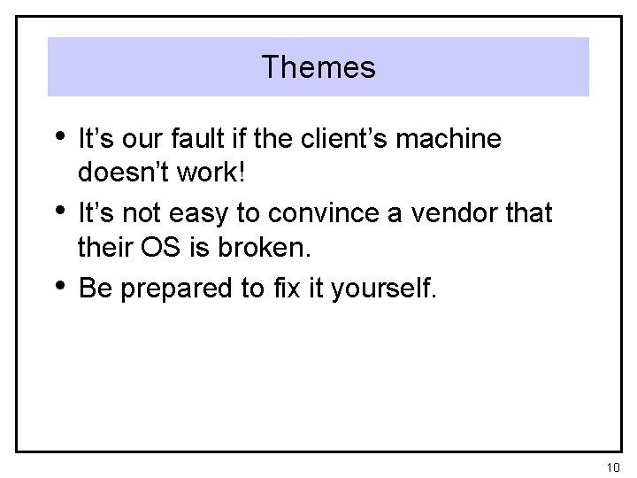 Themes • It’s our fault if the client’s machine • • doesn’t work! It’s