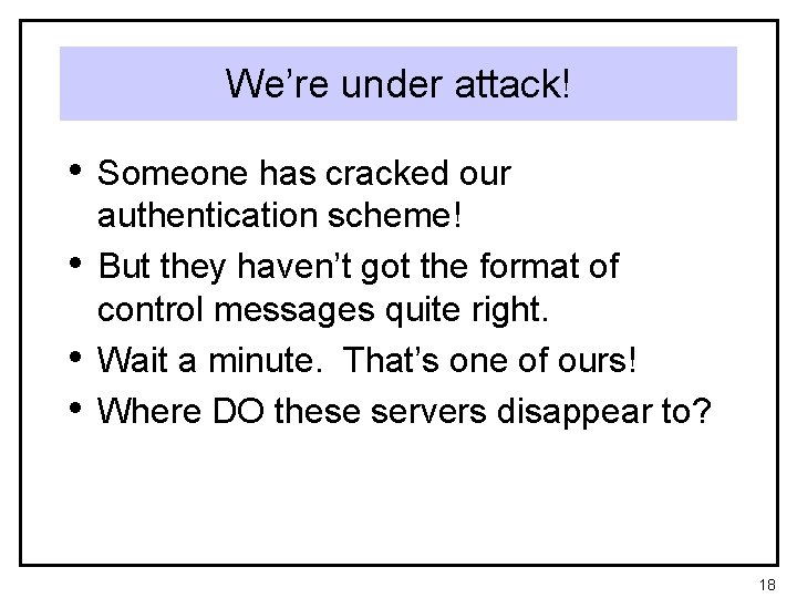 We’re under attack! • Someone has cracked our • • • authentication scheme! But