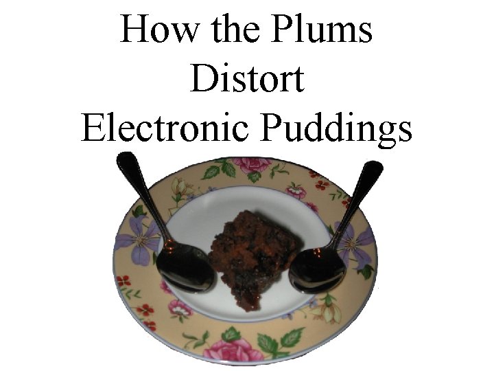 How the Plums Distort Electronic Puddings 