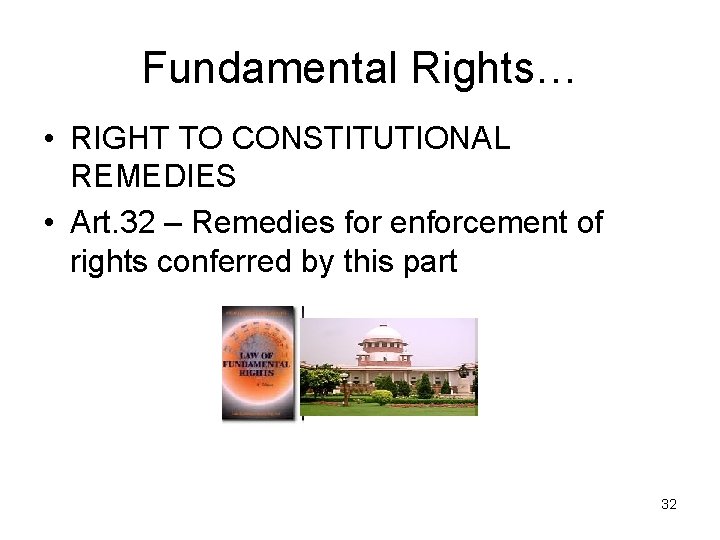 Fundamental Rights… • RIGHT TO CONSTITUTIONAL REMEDIES • Art. 32 – Remedies for enforcement