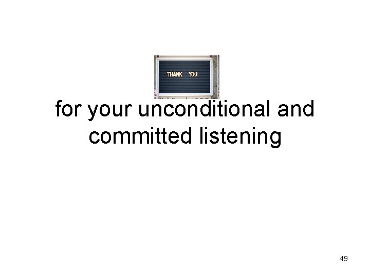 for your unconditional and committed listening 49 