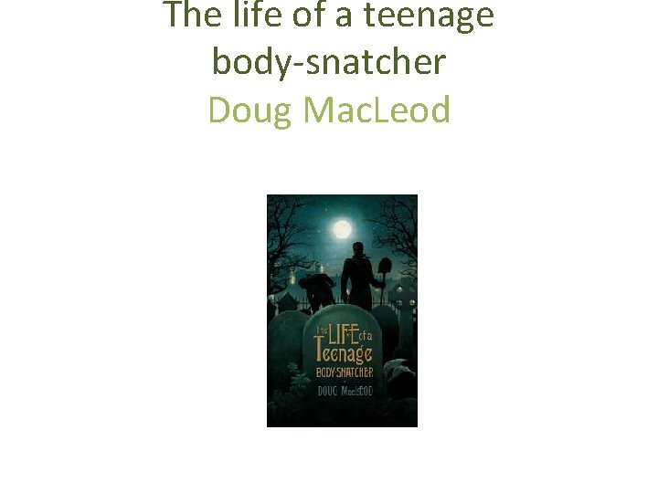 The life of a teenage body-snatcher Doug Mac. Leod Penguin Books, Penguin Group (Australia)
