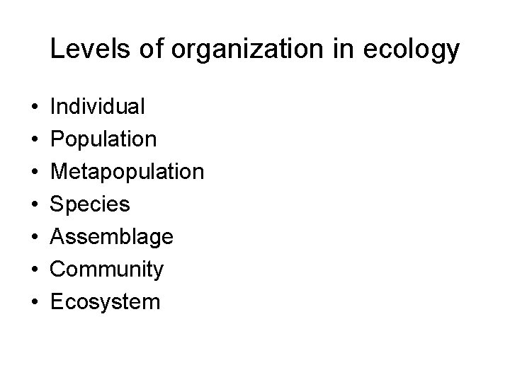 Levels of organization in ecology • • Individual Population Metapopulation Species Assemblage Community Ecosystem