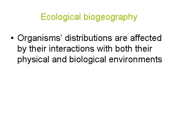 Ecological biogeography • Organisms’ distributions are affected by their interactions with both their physical