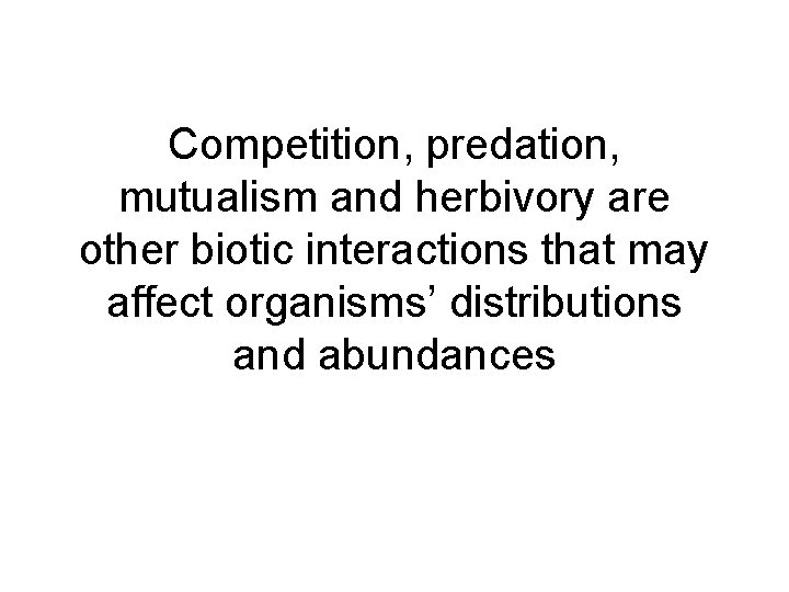 Competition, predation, mutualism and herbivory are other biotic interactions that may affect organisms’ distributions