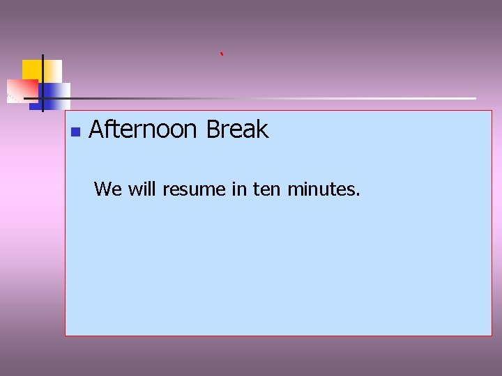 n Afternoon Break We will resume in ten minutes. 