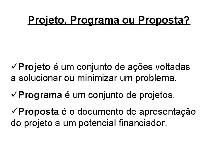 Projeto, Programa ou Proposta? üProjeto é um conjunto de ações voltadas a solucionar ou