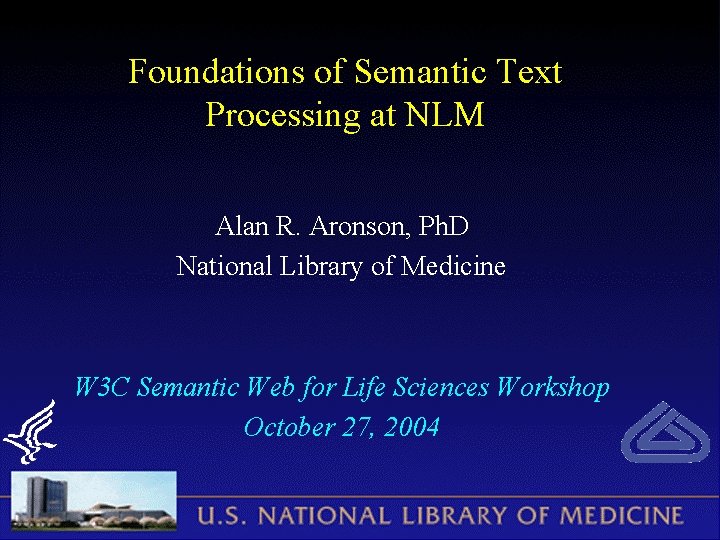 Foundations of Semantic Text Processing at NLM Alan R. Aronson, Ph. D National Library