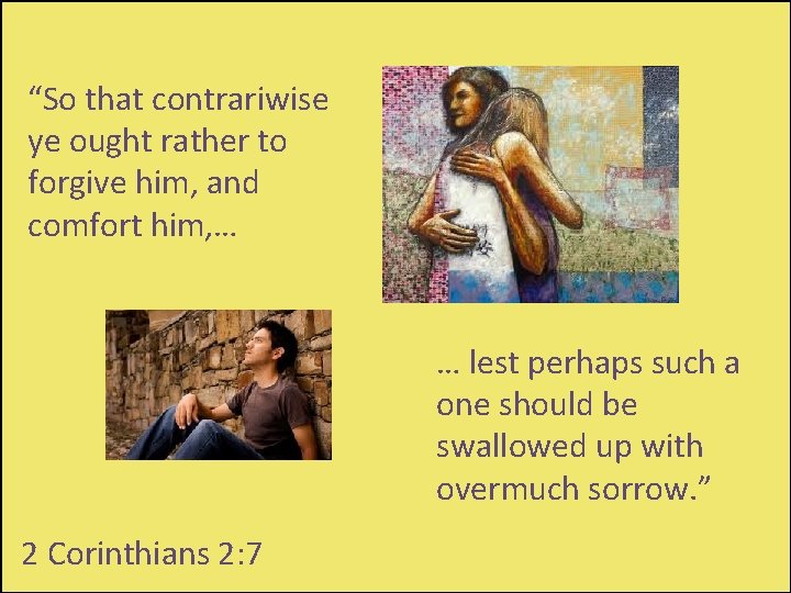 “So that contrariwise ye ought rather to forgive him, and comfort him, … …