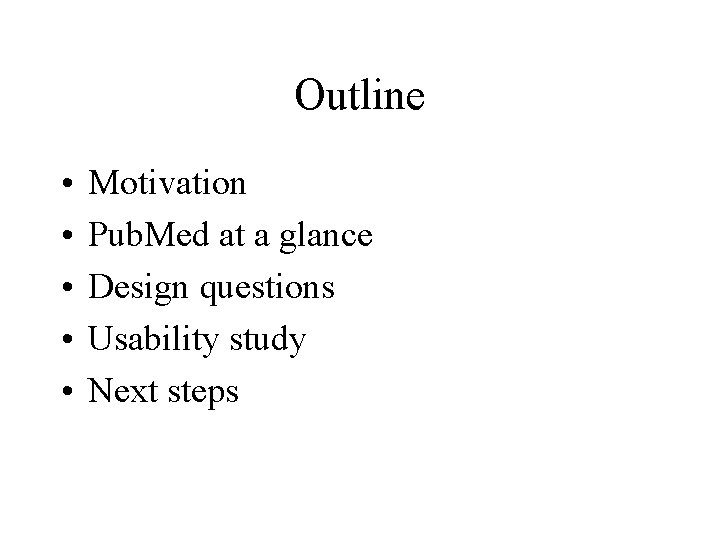 Outline • • • Motivation Pub. Med at a glance Design questions Usability study