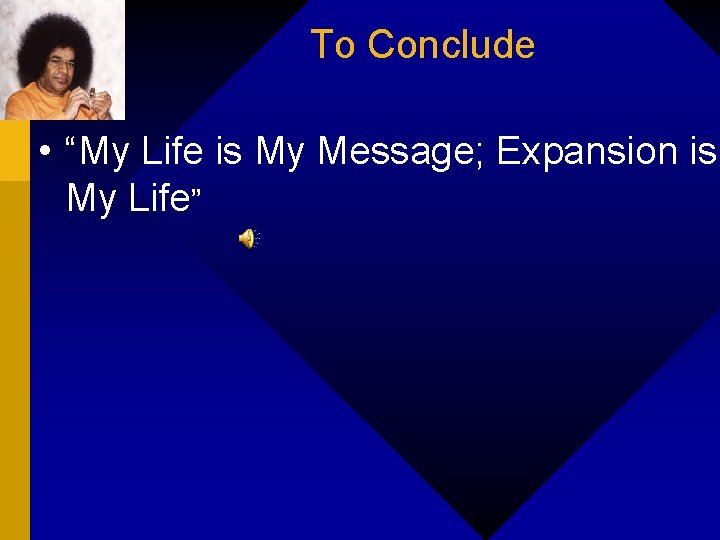 To Conclude • “My Life is My Message; Expansion is My Life” 