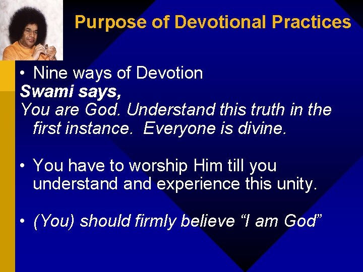 Purpose of Devotional Practices • Nine ways of Devotion Swami says, You are God.